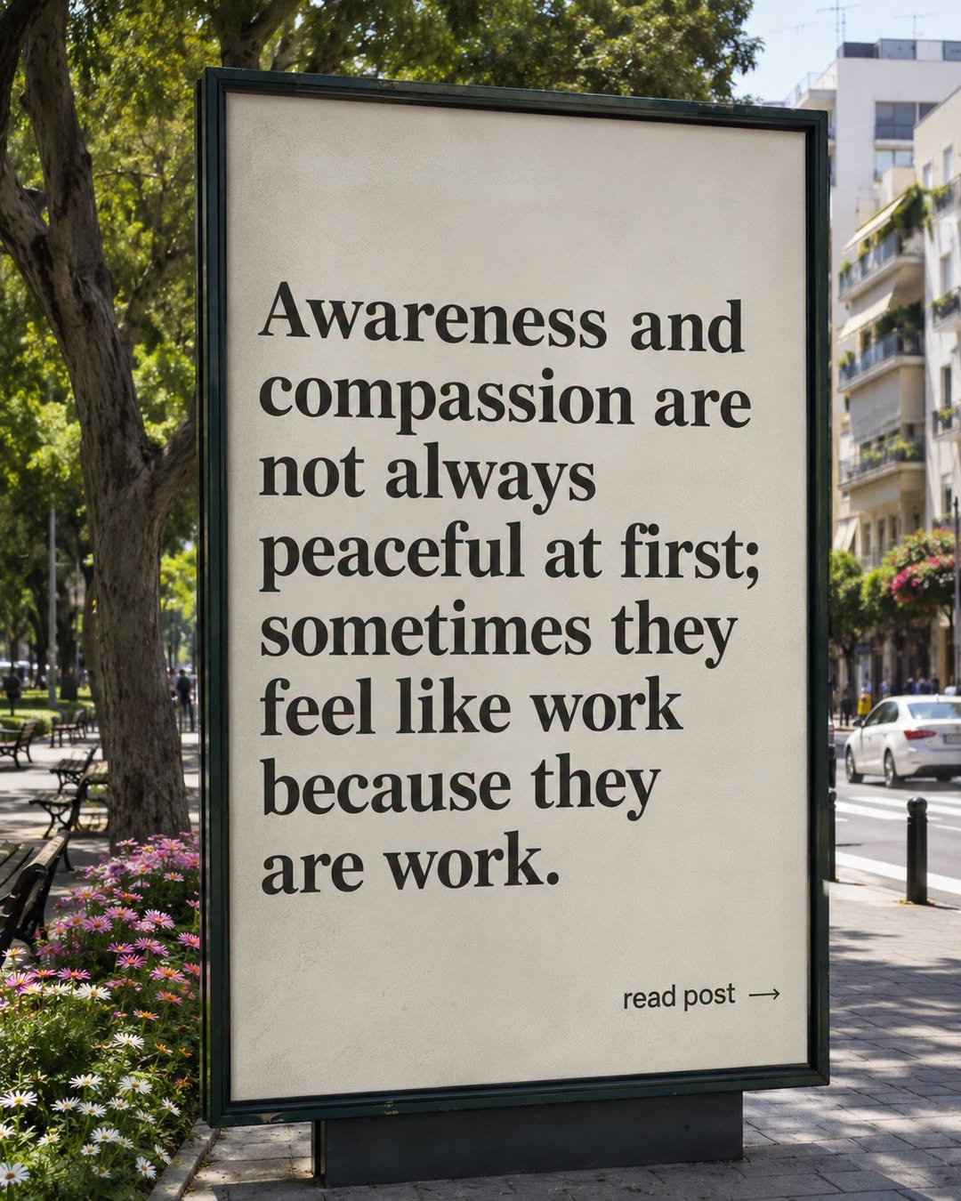 "Awareness and compassion are not always peaceful at first; sometimes they feel like work because they are work."