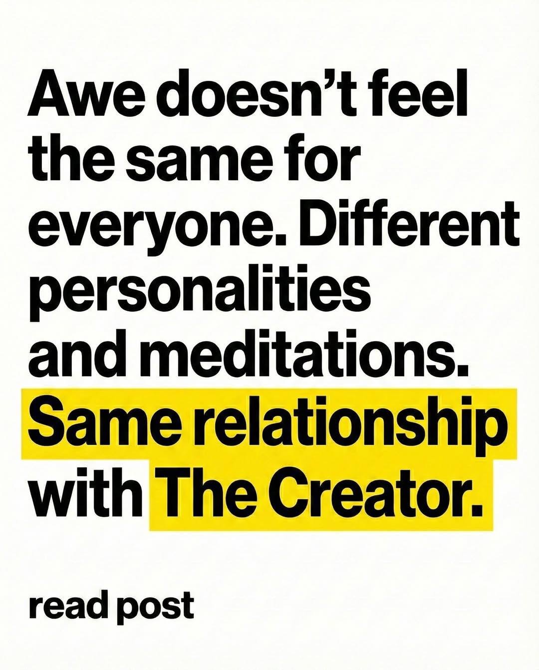 "Awe doesn't feel the same for everyone. Different personalities and meditations. Same relationship with the Creator."