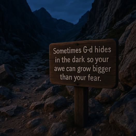 Sometimes G-d hides in the dark so your awe can grow bigger than your fear.