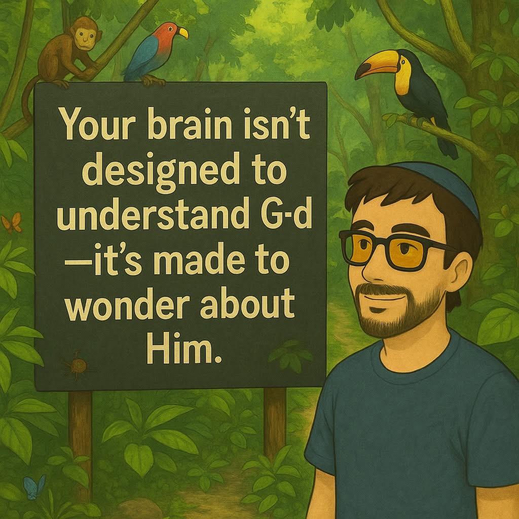 Your brain isn't designed to understand G-d, it's made to wonder about Him.